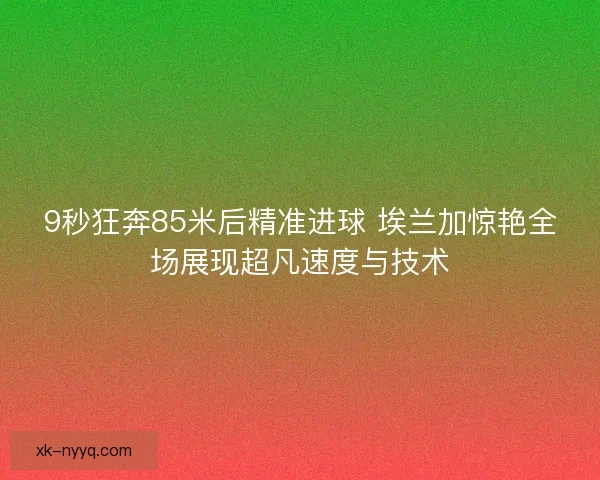 9秒狂奔85米后精准进球 埃兰加惊艳全场展现超凡速度与技术