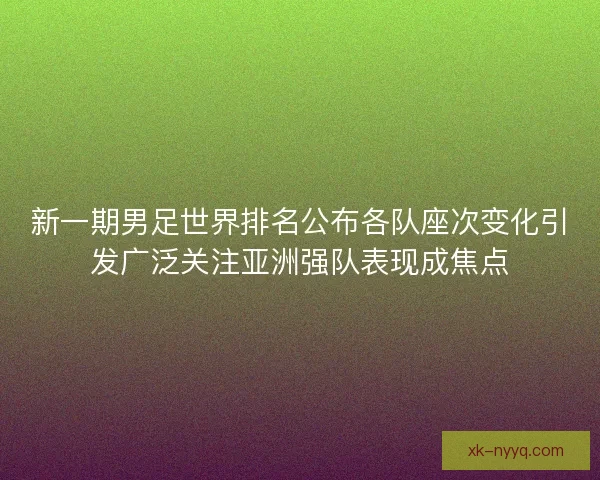新一期男足世界排名公布各队座次变化引发广泛关注亚洲强队表现成焦点