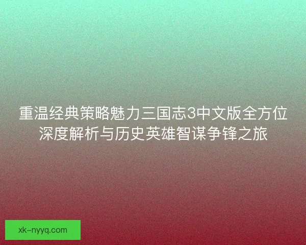 重温经典策略魅力三国志3中文版全方位深度解析与历史英雄智谋争锋之旅