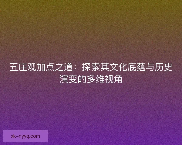 五庄观加点之道：探索其文化底蕴与历史演变的多维视角