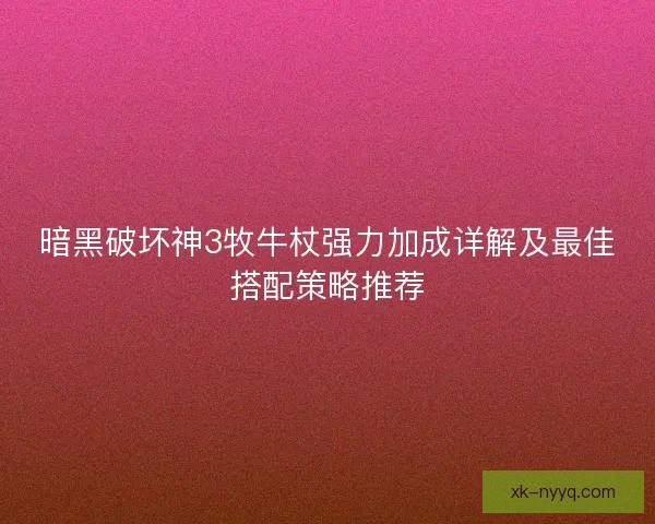 暗黑破坏神3牧牛杖强力加成详解及最佳搭配策略推荐