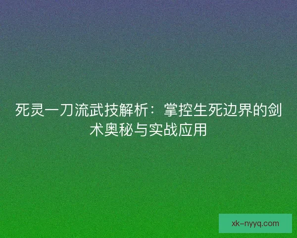 死灵一刀流武技解析：掌控生死边界的剑术奥秘与实战应用