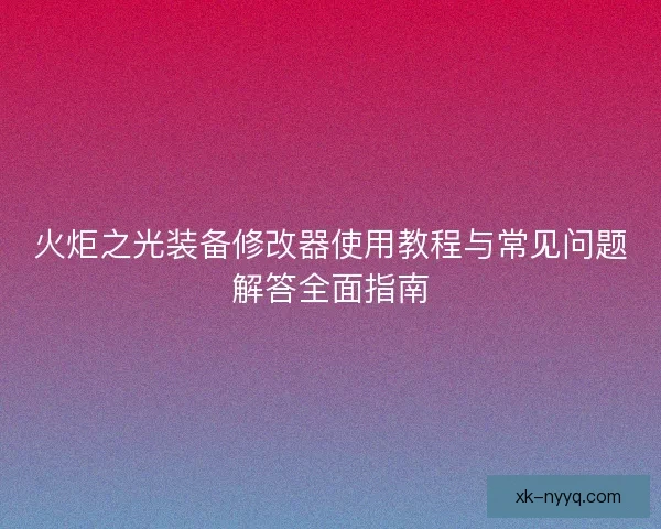 火炬之光装备修改器使用教程与常见问题解答全面指南