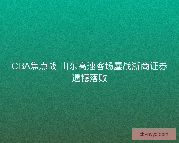 CBA焦点战 山东高速客场鏖战浙商证券遗憾落败