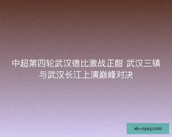 中超第四轮武汉德比激战正酣 武汉三镇与武汉长江上演巅峰对决