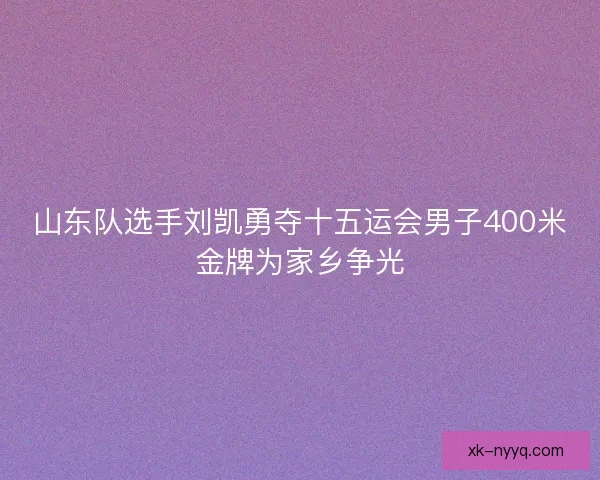 山东队选手刘凯勇夺十五运会男子400米金牌为家乡争光