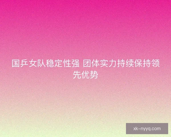 国乒女队稳定性强 团体实力持续保持领先优势