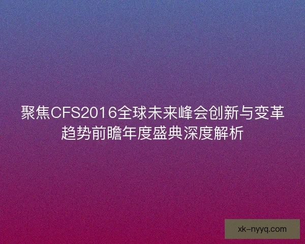 聚焦CFS2016全球未来峰会创新与变革趋势前瞻年度盛典深度解析