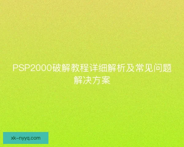 PSP2000破解教程详细解析及常见问题解决方案