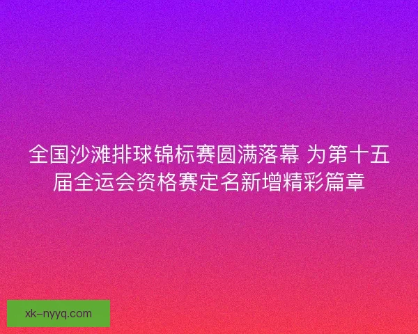 全国沙滩排球锦标赛圆满落幕 为第十五届全运会资格赛定名新增精彩篇章
