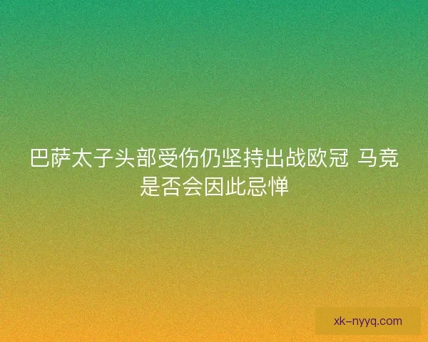 巴萨太子头部受伤仍坚持出战欧冠 马竞是否会因此忌惮