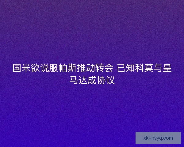国米欲说服帕斯推动转会 已知科莫与皇马达成协议