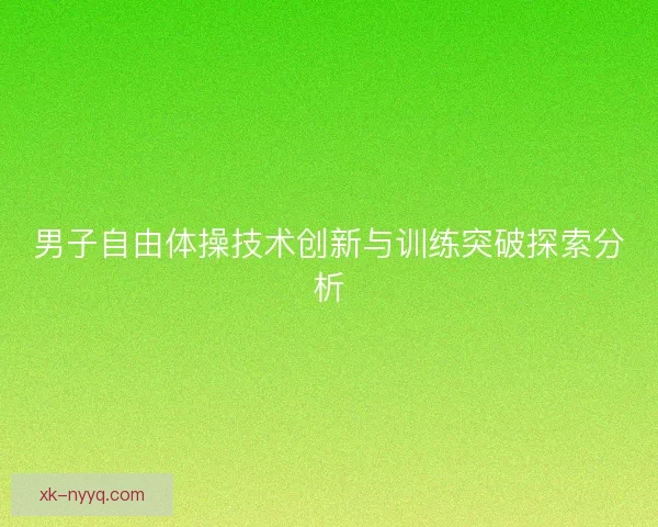男子自由体操技术创新与训练突破探索分析